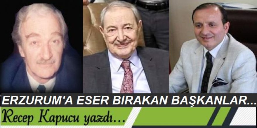 Erzurum'a eser bırakan başkanlar...