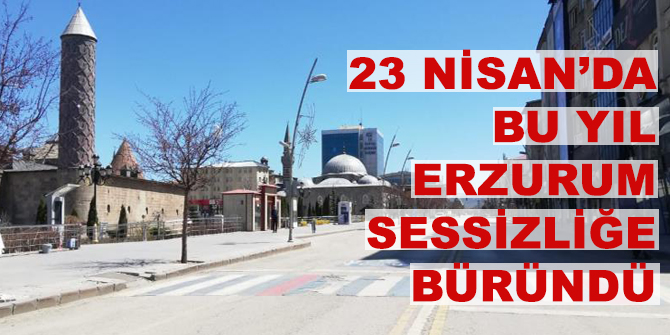 23 Nisan’da bu yıl Erzurum sessizliğe büründü