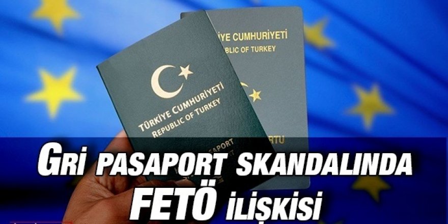 Gri pasaport skandalında FETÖ ilişkisi