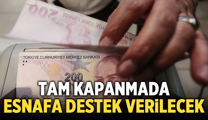 Tam kapanmada esnafa; gelir, kira ve ciro kaybı desteği verilecek