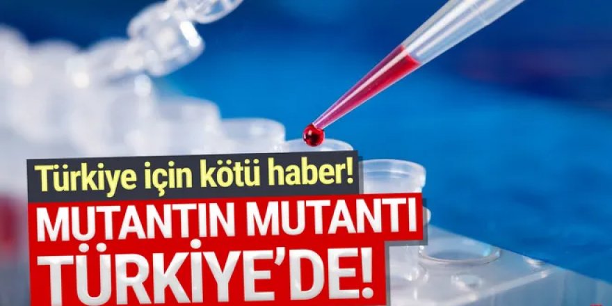 Koronavirüste ''mutantın mutantı'' Türkiye'de!