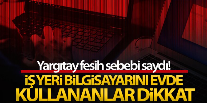 İş yeri bilgisayarını şahsi işlerinde kullanmak kovulma sebebi