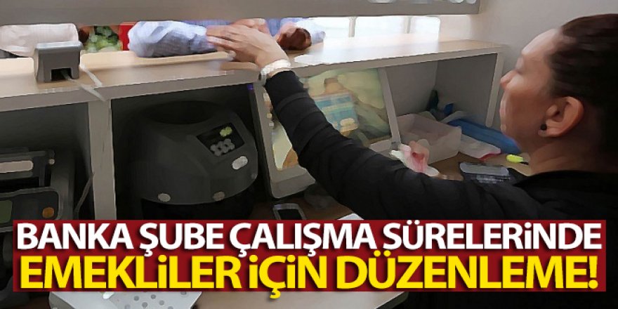 Banka şube çalışma sürelerinde emekliler için düzenleme