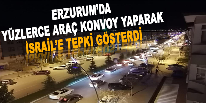 Erzurum’da konvoy yaparak İsrail’e tepki gösterdiler