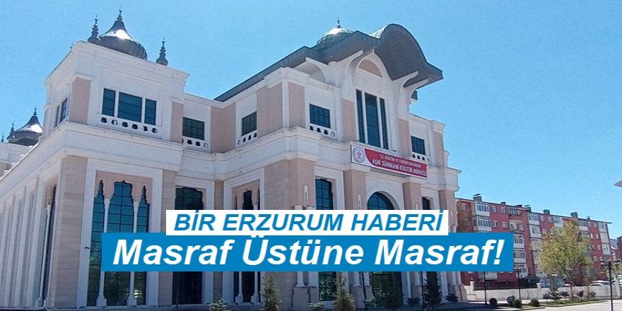 Erzurum'da, Masraf Üstüne Masraf!