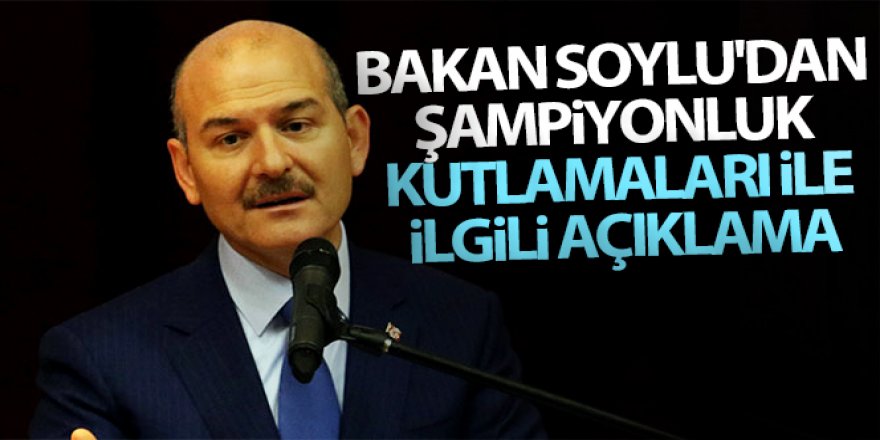 Bakan Soylu'dan şampiyonluk kutlamaları ile ilgili açıklama