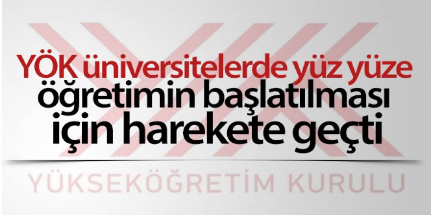 YÖK üniversitelerde yüz yüze öğretimin başlatılması için harekete geçti