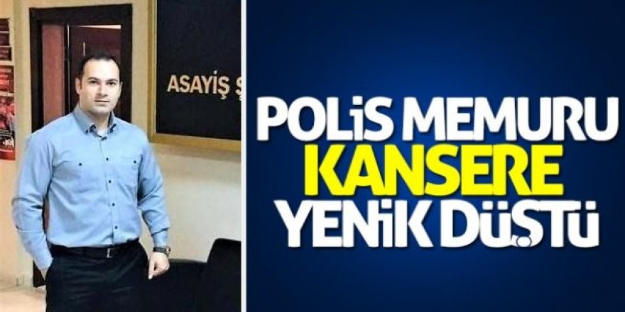 Polis memuru kansere yenik düştü