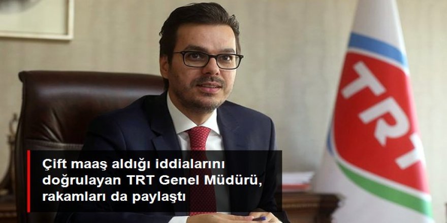 TRT Genel Müdürü çift maaş iddialarını doğruladı