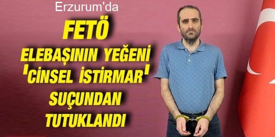 FETÖ liderinin yeğeni cinsel istismar suçundan tutuklandı