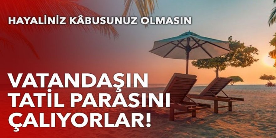 Vatandaşın tatil parasını çalıyorlar