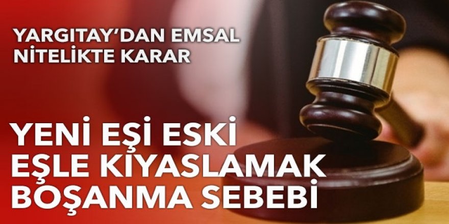 Yargıtay'dan emsal karar: Yeni eşi eski eşle kıyaslamak boşanma sebebi