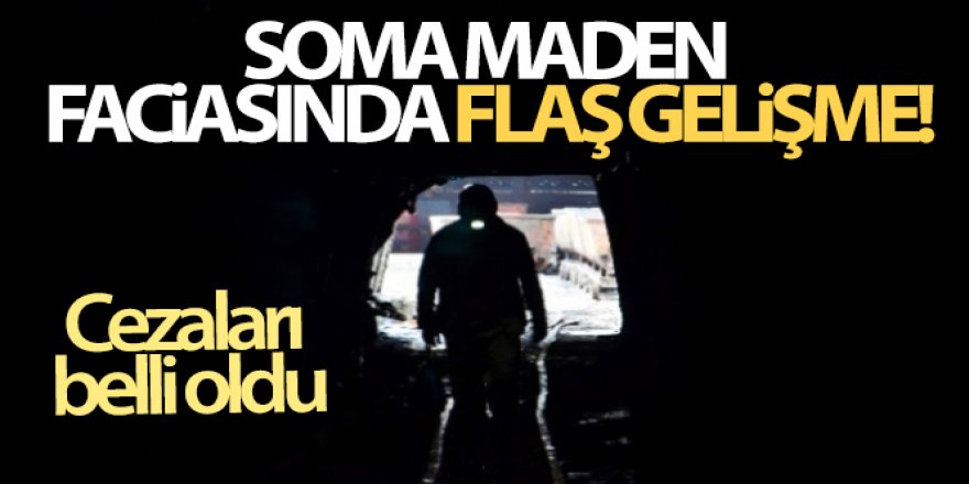 Soma maden faciasında flaş gelişme! Cezaları belli oldu