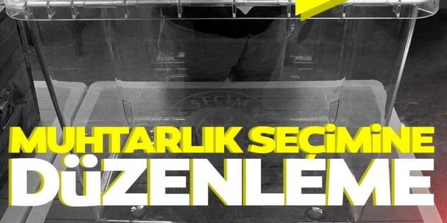 Muhtar seçimlerine yeni düzenleme!