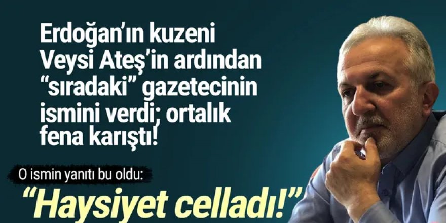 Erdoğan'ın kuzeni ''sıradaki gazeteci''nin ismini verdi, ortalık karıştı