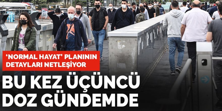 Türkiye'nin 'normal hayat' planının detayları netleşiyor: Bu kez 3. doz gündemde