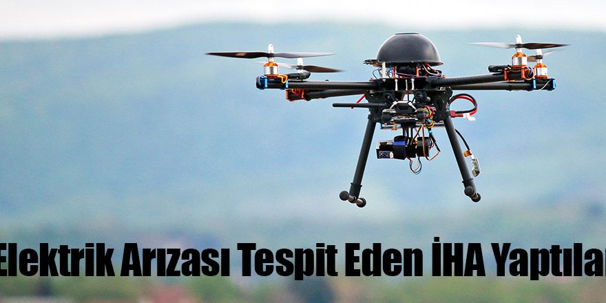 Elektrik arızaları ve kaçak kayıplar İHA ile tespit edilecek