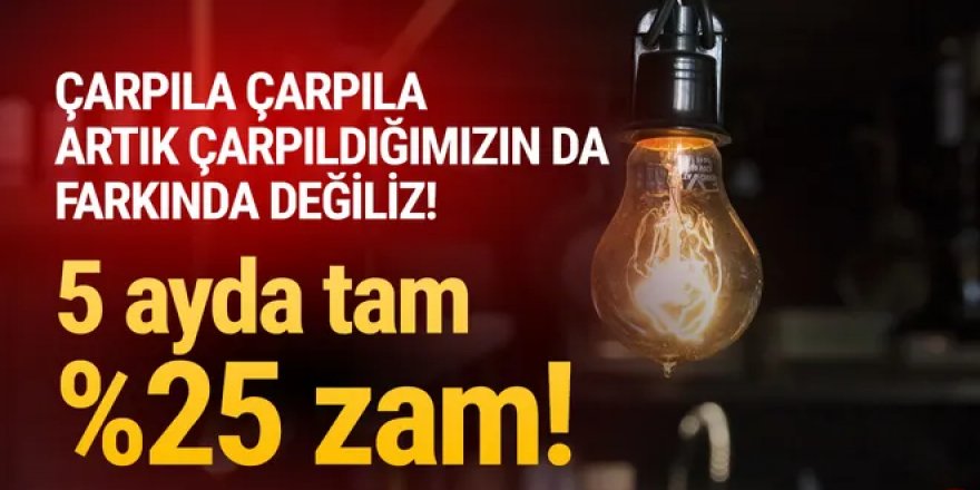 Elektriğe 5 ayda yüzde 25 zam