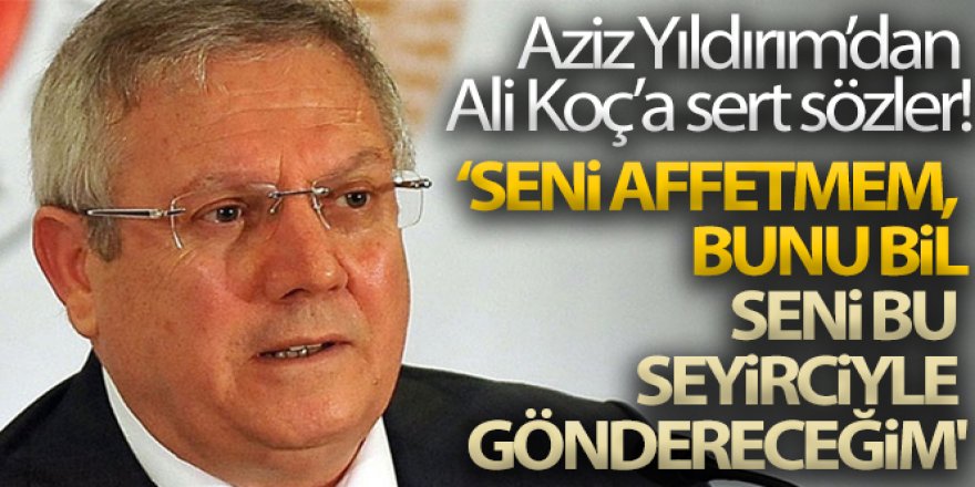 Aziz Yıldırım'dan Ali Koç'a: 'Seni affetmem, bunu bil. Seni bu seyirciyle göndereceğim