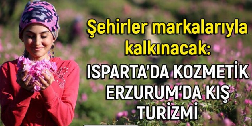 Şehirler markalarıyla kalkınacak: Isparta'da kozmetik Erzurum'da kış turizmi