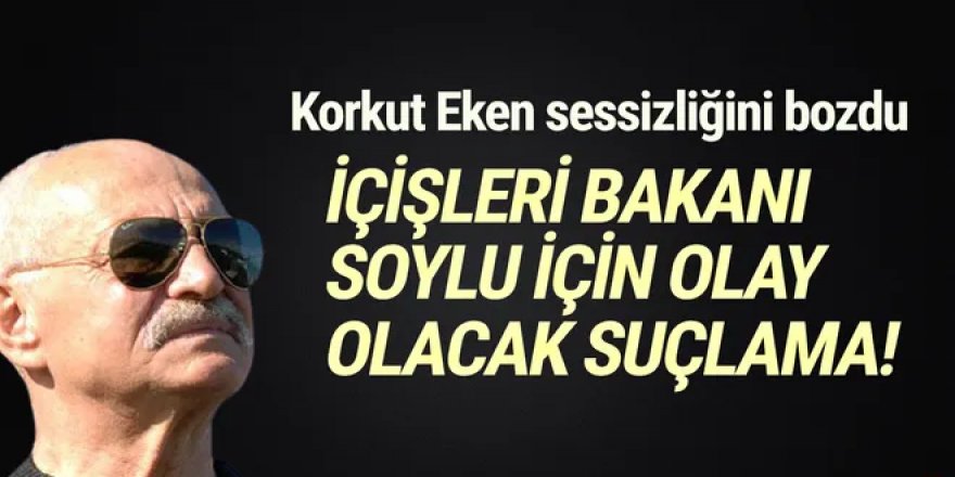 Korkut Eken sessizliğini bozdu: ''Soylu, terör örgütlerini sevindirdi''