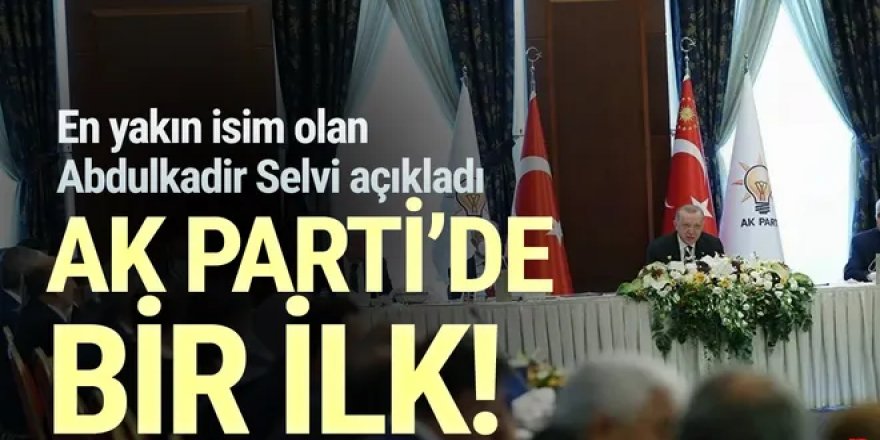 Abdulkadir Selvi ''AK Parti'de bir ilk'' diyerek açıkladı