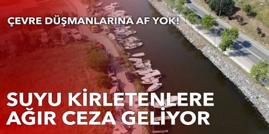 Suyu kirletenlere ağır ceza geliyor