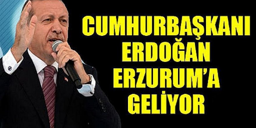 Cumhurbaşkanı Erdoğan, Erzurum'a geliyor