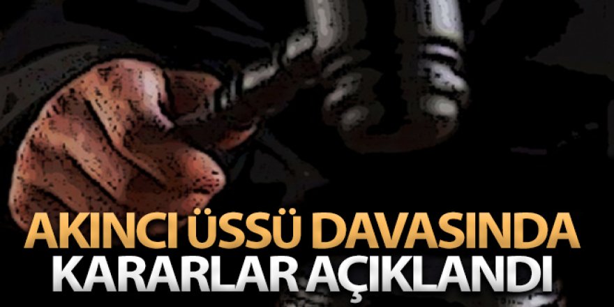 Akıncı Üssü davasında gerekçeli karar açıklandı