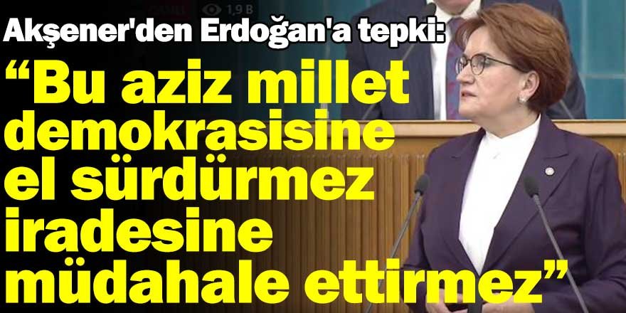 Meral Akşener: "Bu aziz millet demokrasisine  el sürdürmez. İradesine müdahale  ettirmez"