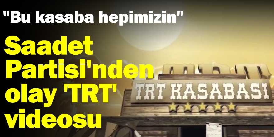 "Bu kasaba hepimizin"  Saadet Partisi'nden olay 'TRT' videosu