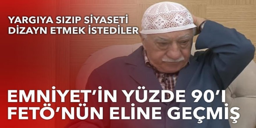 Emniyet'in yüzde 90'ı FETÖ'nün eline geçmiş