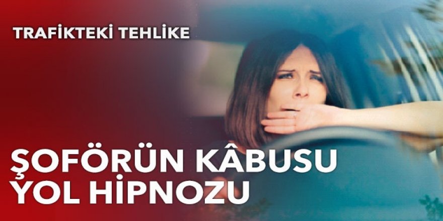 Sürücünün kâbusu yol hipnozu