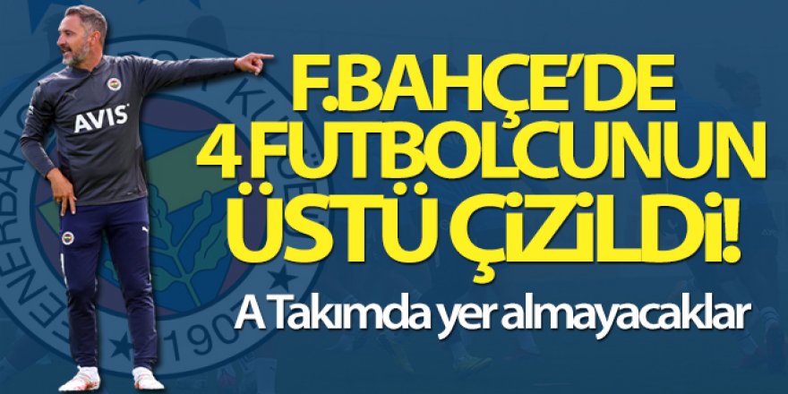 Fenerbahçe'de 4 futbolcu A Takımda yer almayacak