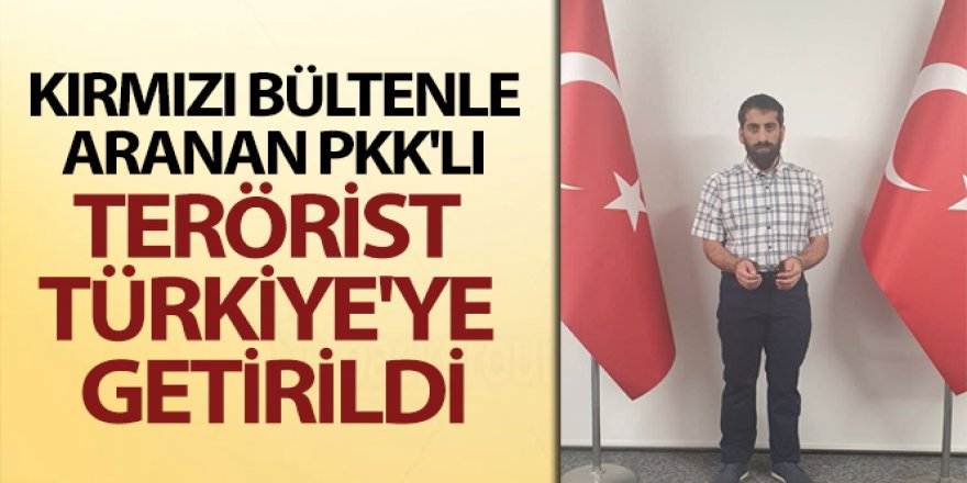 Kırmızı bültenle aranan PKK'lı Türkiye'ye getirildi