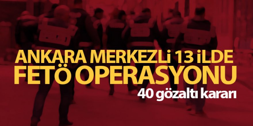 FETÖ operasyonu: 40 gözaltı kararı