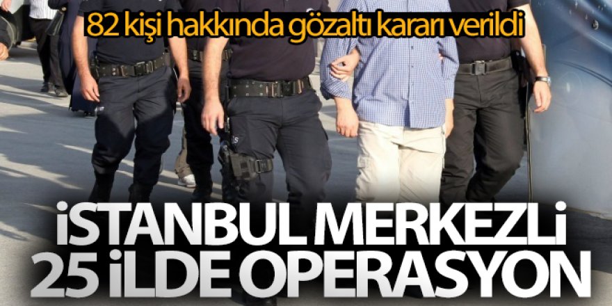 FETÖ'nün askeri yapılanmasına İstanbul merkezli 25 ilde operasyon