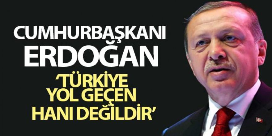 Cumhurbaşkanı Erdoğan: Türkiye yol geçen hanı değildir