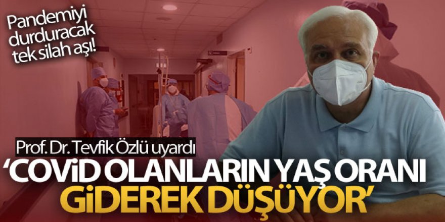 Prof. Dr. Tevfik Özlü: 'Covid olanların yaş oranı giderek düşüyor'