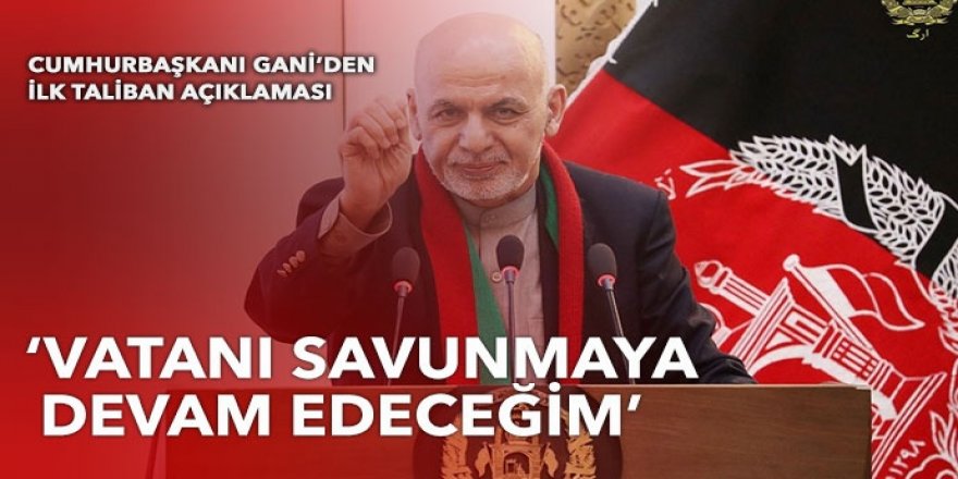 Afganistan Cumhurbaşkanı Gani: Vatanı savunmaya devam edeceğim