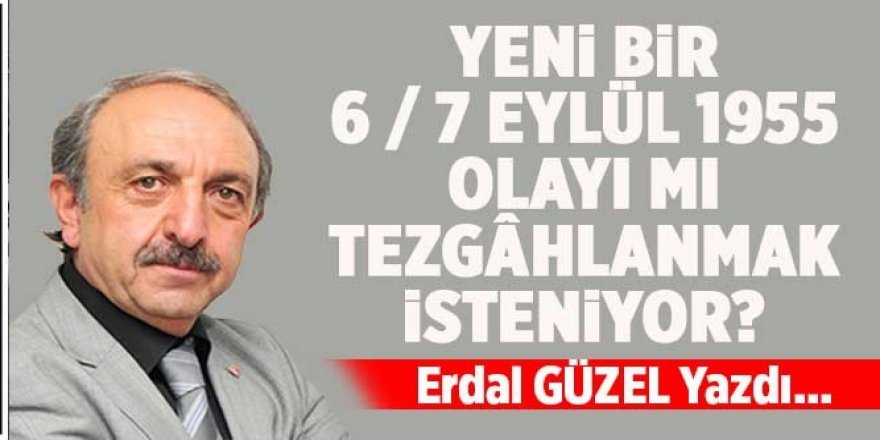 Yeni Bir 6 / 7 Eylül 1955 Olayı mı Tezgâhlanmak İsteniyor?