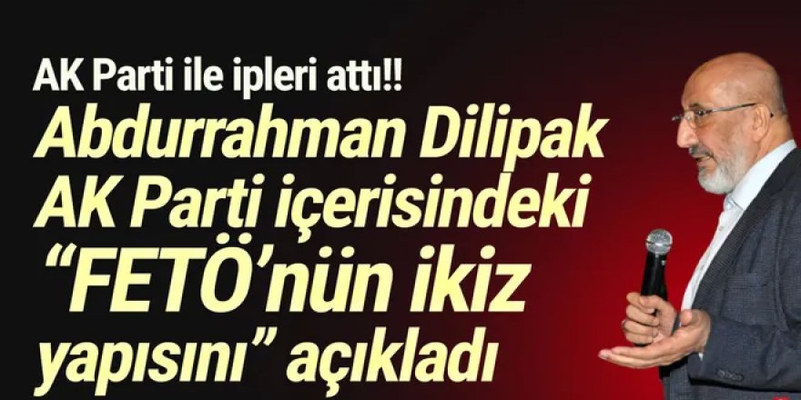 Dilipak AK Parti içerisindeki ''FETÖ’nün ikiz yapısını'' açıkladı