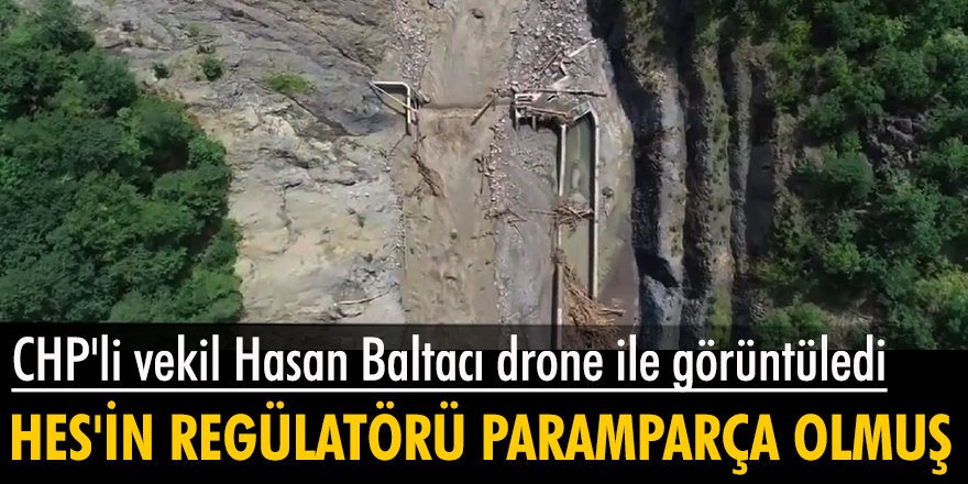 CHP'li vekil Hasan Baltacı drone ile görüntüledi: HES'in regülatörü paramparça olmuş