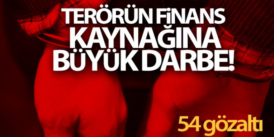 Terörün finans kaynağına darbe: 54 gözaltı