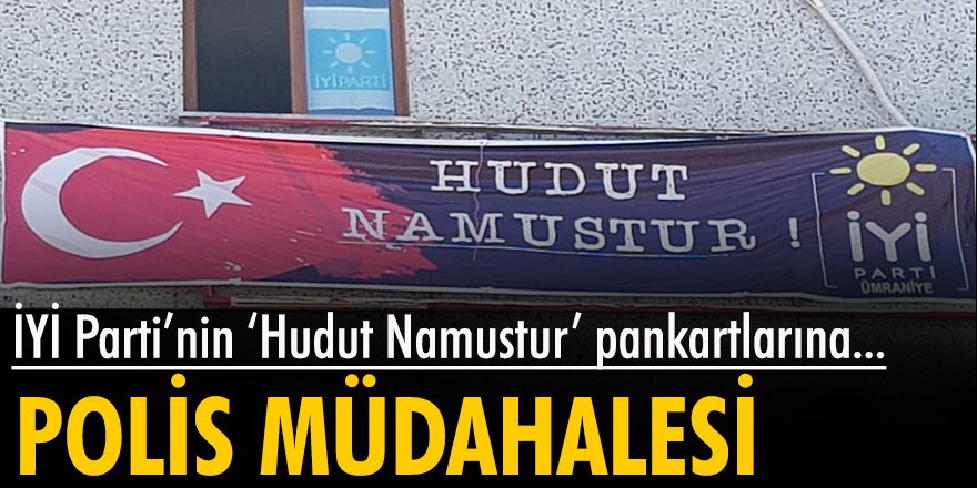 İYİ Parti'nin 'Hudut Namustur' pankartlarına polis müdahalesi