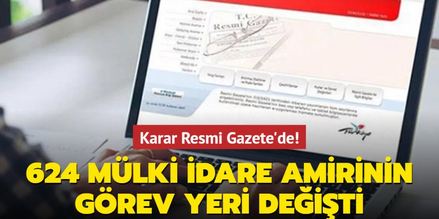 624 mülki idare amirinin görev yerlerinde değişiklik yapıldı