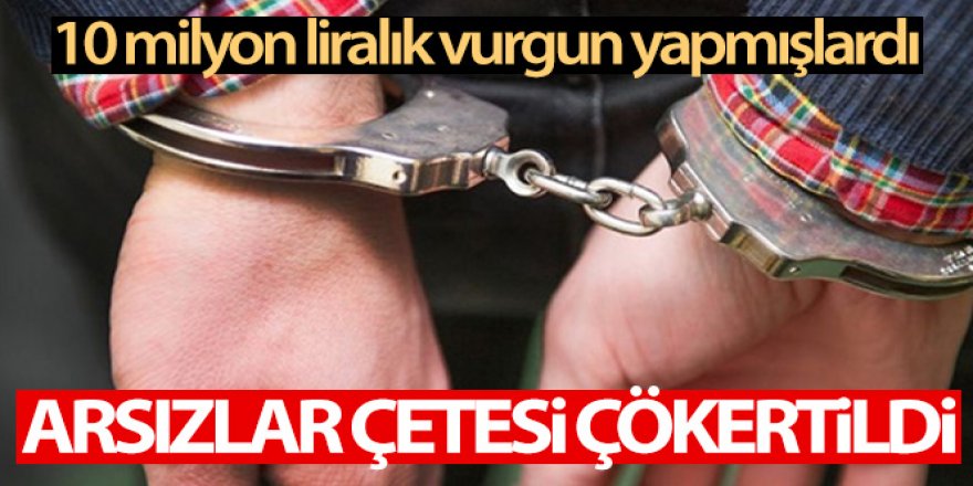 10 milyon liralık vurgun yapan Arsızlar Çetesi çökertildi