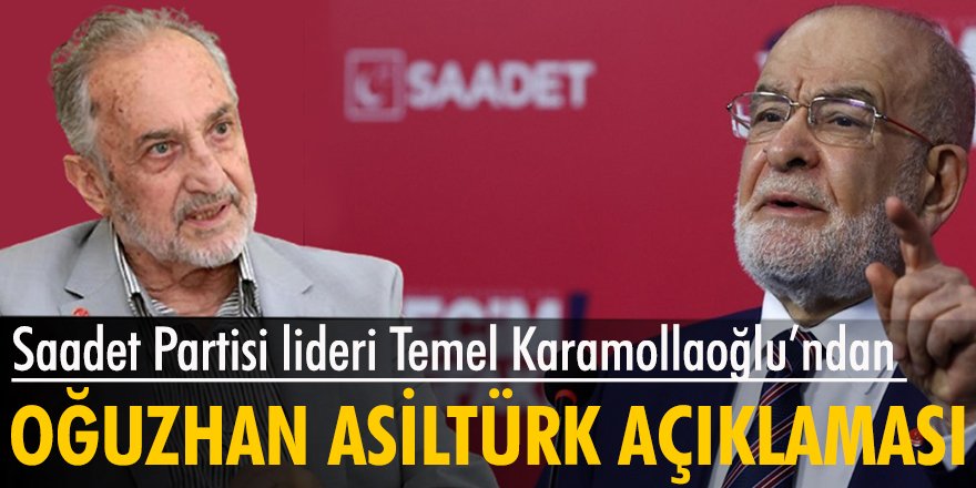 Saadet Partisi lideri Temel Karamollaoğlu’ndan Oğuzhan Asiltürk açıklaması