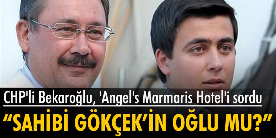 CHP'li Bekaroğlu, 'Angel's Marmaris Hotel'i sordu: Asıl sahibi Gökçek'in oğlu mu?