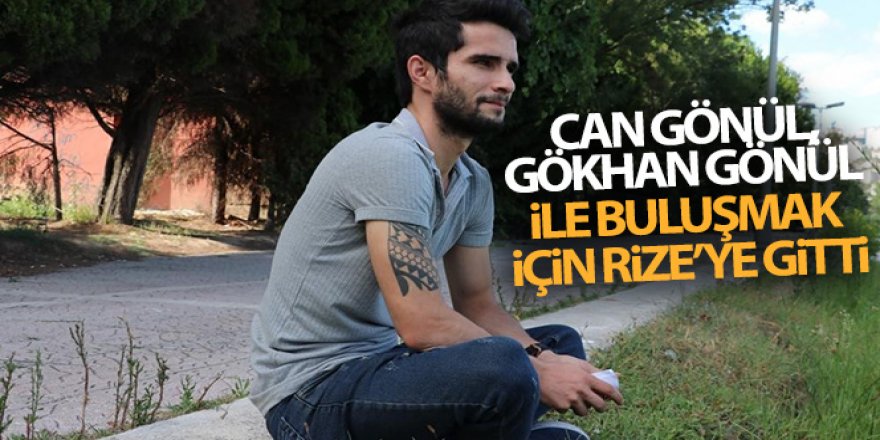 Can Gönül, Gökhan Gönül ile buluşmak için Rize'ye gitti